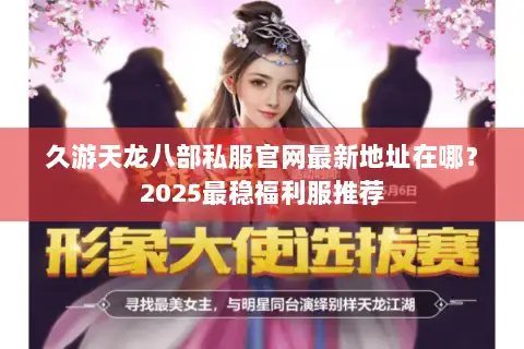 久游天龙八部私服官网最新地址在哪？2025最稳福利服推荐