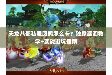 天龙八部私服凤鸣怎么卡?独家漏洞教学+实战避坑指南 天龙八部私服凤鸣怎么卡?独家漏洞教学+实战避坑指南