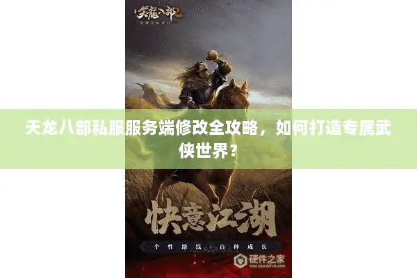 天龙八部私服服务端修改全攻略,如何打造专属武侠世界? 天龙八部私服服务端修改全攻略,如何打造专属武侠世界?