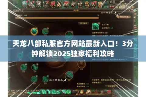 天龙八部私服官方网站最新入口！3分钟解锁2025独家福利攻略