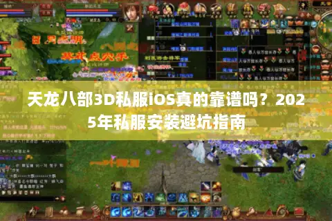 天龙八部3D私服iOS真的靠谱吗?2025年私服安装避坑指南 天龙八部3D私服iOS真的靠谱吗?2025年私服安装避坑指南