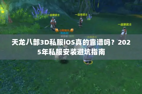 天龙八部3D私服iOS真的靠谱吗?2025年私服安装避坑指南 天龙八部3D私服iOS真的靠谱吗?2025年私服安装避坑指南