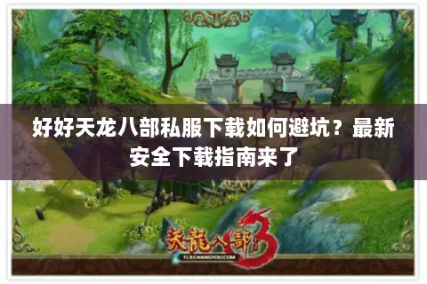好好天龙八部私服下载如何避坑?最新安全下载指南来了 好好天龙八部私服下载如何避坑?最新安全下载指南来了