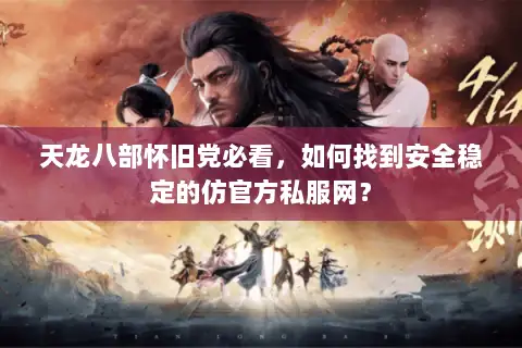 天龙八部怀旧党必看,如何找到安全稳定的仿官方私服网? 天龙八部怀旧党必看,如何找到安全稳定的仿官方私服网?