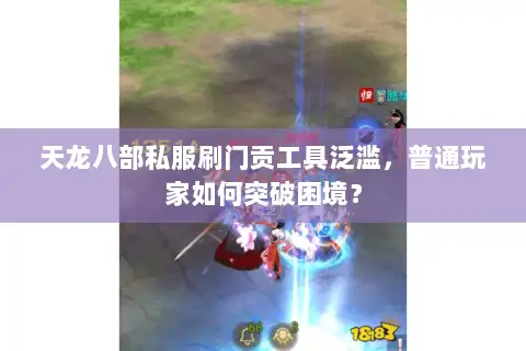 天龙八部私服刷门贡工具泛滥，普通玩家如何突破困境？