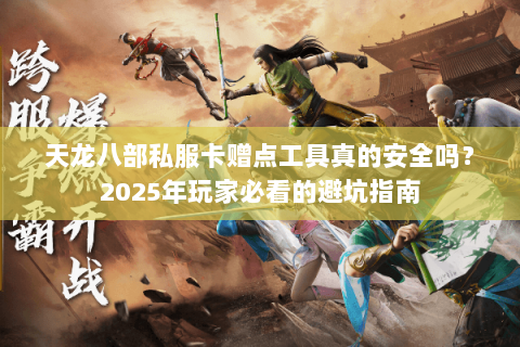 天龙八部私服卡赠点工具真的安全吗？2025年玩家必看的避坑指南