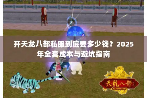 开天龙八部私服到底要多少钱？2025年全套成本与避坑指南