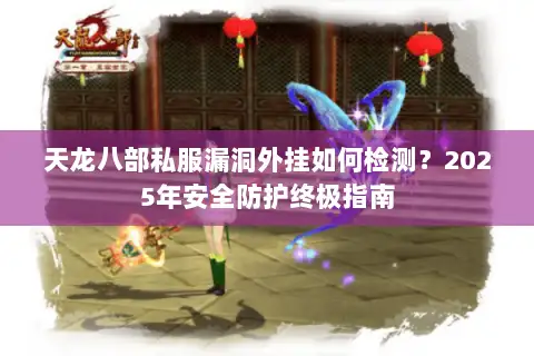 天龙八部私服漏洞外挂如何检测?2025年安全防护终极指南 天龙八部私服漏洞外挂如何检测?2025年安全防护终极指南