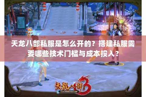 天龙八部私服是怎么开的?搭建私服需要哪些技术门槛与成本投入? 天龙八部私服是怎么开的?搭建私服需要哪些技术门槛与成本投入?