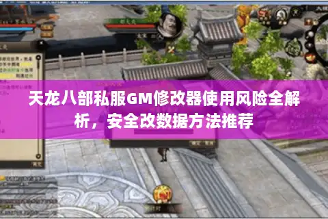 天龙八部私服GM修改器使用风险全解析,安全改数据方法推荐 天龙八部私服GM修改器使用风险全解析,安全改数据方法推荐