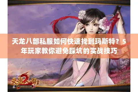 天龙八部私服如何快速找到玛斯特?5年玩家教你避免踩坑的实战技巧 天龙八部私服如何快速找到玛斯特?5年玩家教你避免踩坑的实战技巧