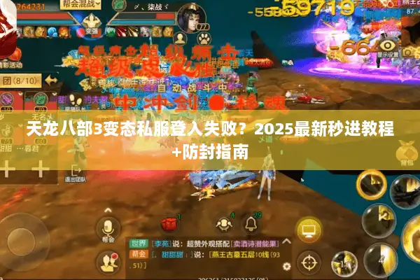 天龙八部3变态私服登入失败？2025最新秒进教程+防封指南