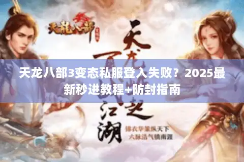 天龙八部3变态私服登入失败？2025最新秒进教程+防封指南