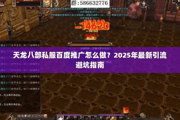 天龙八部私服百度推广怎么做?2025年最新引流避坑指南 天龙八部私服百度推广怎么做?2025年最新引流避坑指南