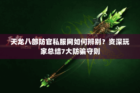 天龙八部防官私服网如何辨别？资深玩家总结7大防骗守则