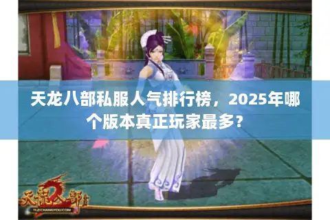 天龙八部私服人气排行榜,2025年哪个版本真正玩家最多? 天龙八部私服人气排行榜,2025年哪个版本真正玩家最多?