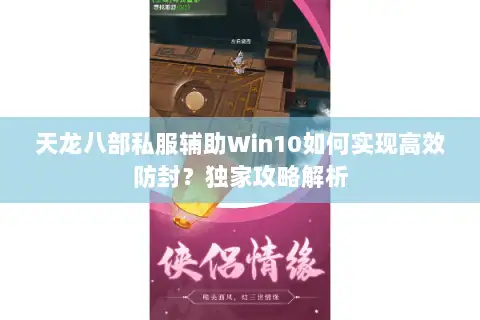 天龙八部私服辅助Win10如何实现高效防封?独家攻略解析 天龙八部私服辅助Win10如何实现高效防封?独家攻略解析