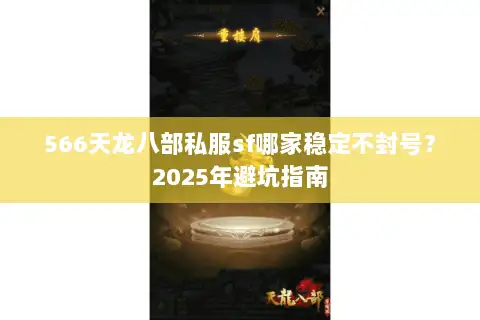 566天龙八部私服sf哪家稳定不封号?2025年避坑指南 566天龙八部私服sf哪家稳定不封号?2025年避坑指南