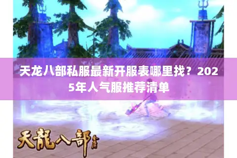 天龙八部私服最新开服表哪里找？2025年人气服推荐清单