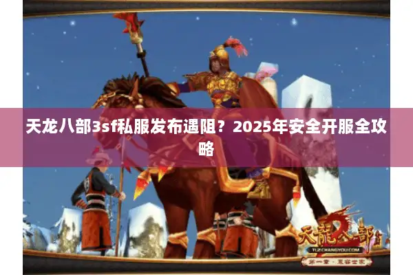 天龙八部3sf私服发布遇阻？2025年安全开服全攻略