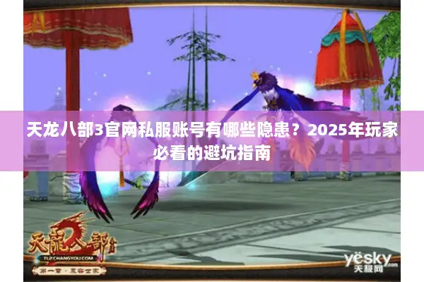 天龙八部3官网私服账号有哪些隐患？2025年玩家必看的避坑指南