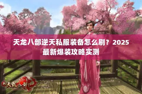 天龙八部逆天私服装备怎么刷?2025最新爆装攻略实测 天龙八部逆天私服装备怎么刷?2025最新爆装攻略实测