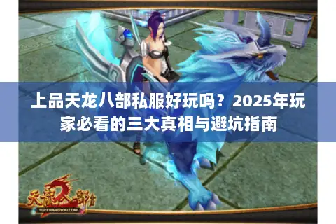 上品天龙八部私服好玩吗？2025年玩家必看的三大真相与避坑指南