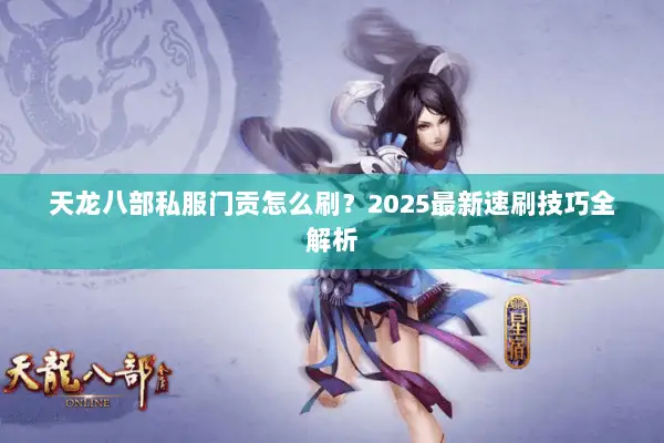 天龙八部私服门贡怎么刷?2025最新速刷技巧全解析 天龙八部私服门贡怎么刷?2025最新速刷技巧全解析