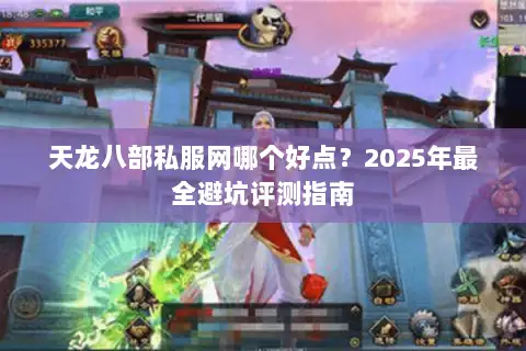 天龙八部私服网哪个好点?2025年最全避坑评测指南 天龙八部私服网哪个好点?2025年最全避坑评测指南