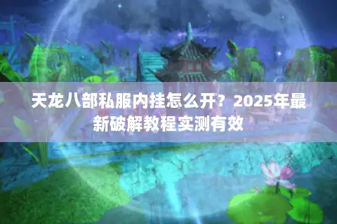 天龙八部私服内挂怎么开？2025年最新破解教程实测有效