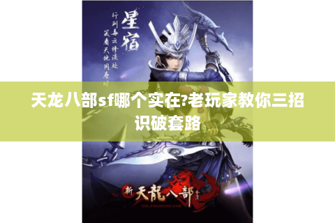 天龙八部sf哪个实在?老玩家教你三招识破套路 天龙八部sf哪个实在?老玩家教你三招识破套路