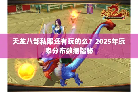 天龙八部私服还有玩的么?2025年玩家分布数据揭秘 天龙八部私服还有玩的么?2025年玩家分布数据揭秘