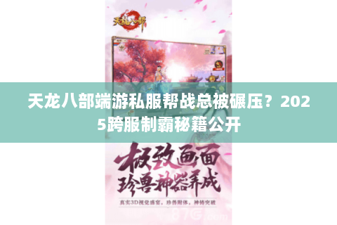 天龙八部端游私服帮战总被碾压？2025跨服制霸秘籍公开