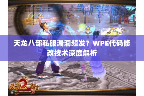 天龙八部私服漏洞频发?WPE代码修改技术深度解析 天龙八部私服漏洞频发?WPE代码修改技术深度解析