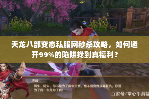 天龙八部变态私服网秒杀攻略,如何避开99%的陷阱找到真福利? 天龙八部变态私服网秒杀攻略,如何避开99%的陷阱找到真福利?