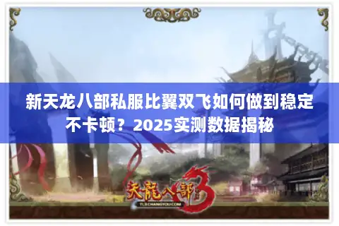新天龙八部私服比翼双飞如何做到稳定不卡顿?2025实测数据揭秘 新天龙八部私服比翼双飞如何做到稳定不卡顿?2025实测数据揭秘