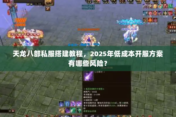 天龙八部私服搭建教程,2025年低成本开服方案有哪些风险? 天龙八部私服搭建教程,2025年低成本开服方案有哪些风险?