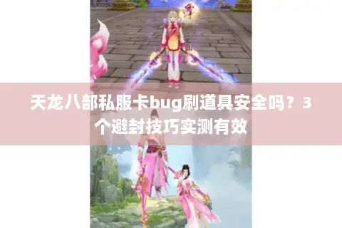 天龙八部私服卡bug刷道具安全吗？3个避封技巧实测有效