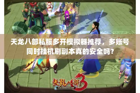 天龙八部私服多开模拟器推荐,多账号同时挂机刷副本真的安全吗? 天龙八部私服多开模拟器推荐,多账号同时挂机刷副本真的安全吗?