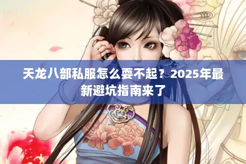 天龙八部私服怎么耍不起？2025年最新避坑指南来了