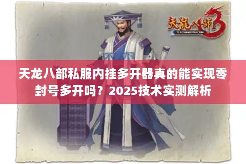 天龙八部私服内挂多开器真的能实现零封号多开吗？2025技术实测解析