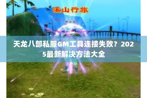 天龙八部私服GM工具连接失败？2025最新解决方法大全