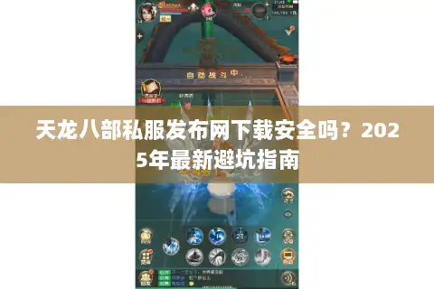 天龙八部私服发布网下载安全吗？2025年最新避坑指南