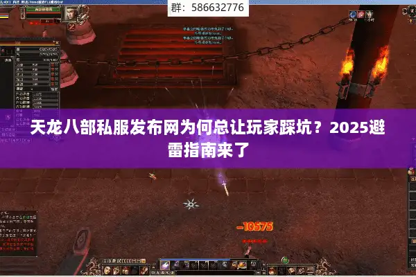 天龙八部私服发布网为何总让玩家踩坑？2025避雷指南来了
