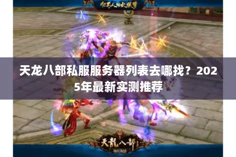天龙八部私服服务器列表去哪找？2025年最新实测推荐