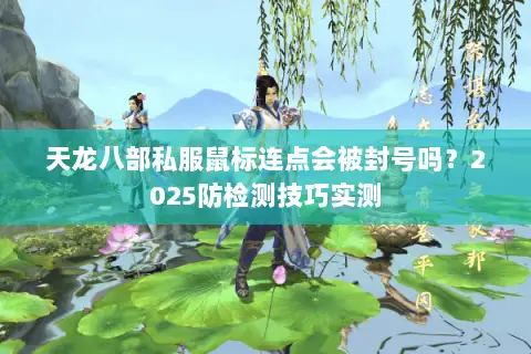 天龙八部私服鼠标连点会被封号吗?2025防检测技巧实测 天龙八部私服鼠标连点会被封号吗?2025防检测技巧实测