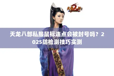 天龙八部私服鼠标连点会被封号吗?2025防检测技巧实测 天龙八部私服鼠标连点会被封号吗?2025防检测技巧实测