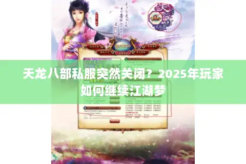 天龙八部私服突然关闭？2025年玩家如何继续江湖梦