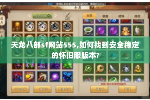 天龙八部sf网站555,如何找到安全稳定的怀旧服版本?