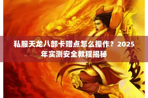 私服天龙八部卡赠点怎么操作?2025年实测安全教程揭秘 私服天龙八部卡赠点怎么操作?2025年实测安全教程揭秘